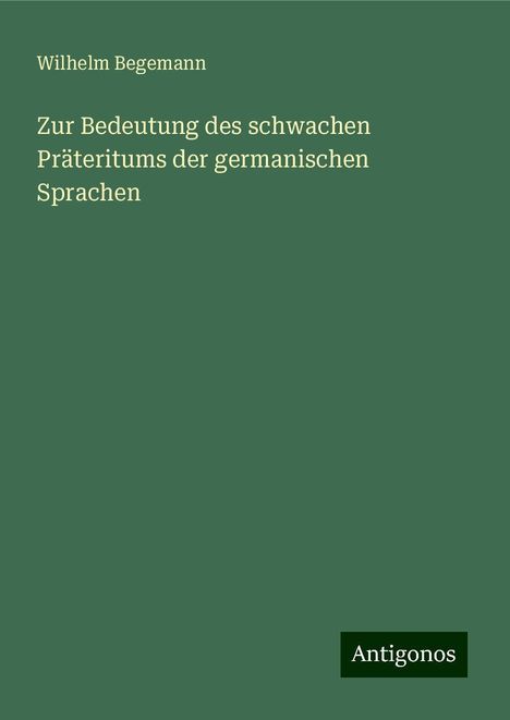 Wilhelm Begemann: Zur Bedeutung des schwachen Präteritums der germanischen Sprachen, Buch