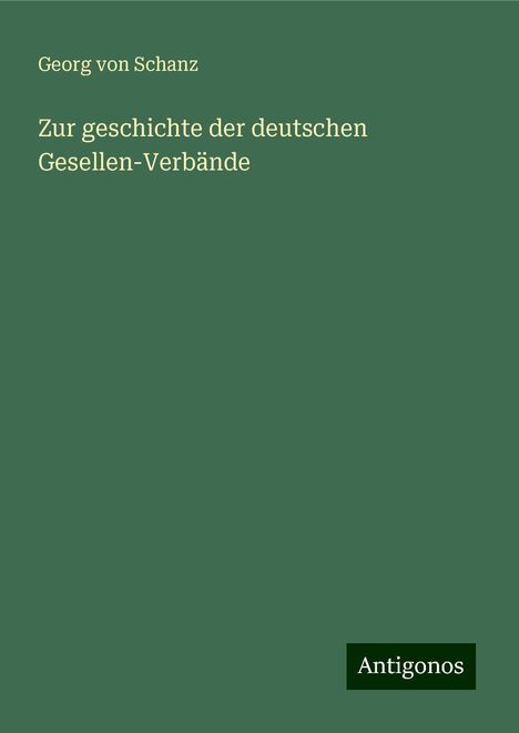 Georg Von Schanz: Zur geschichte der deutschen Gesellen-Verbände, Buch