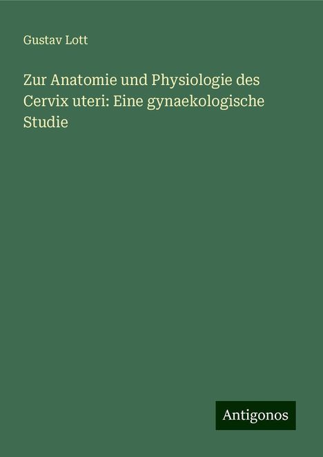 Gustav Lott: Zur Anatomie und Physiologie des Cervix uteri: Eine gynaekologische Studie, Buch