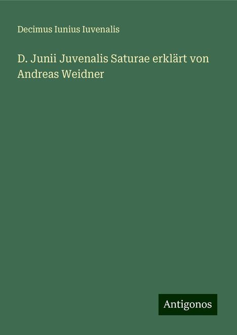 Decimus Iunius Iuvenalis: D. Junii Juvenalis Saturae erklärt von Andreas Weidner, Buch