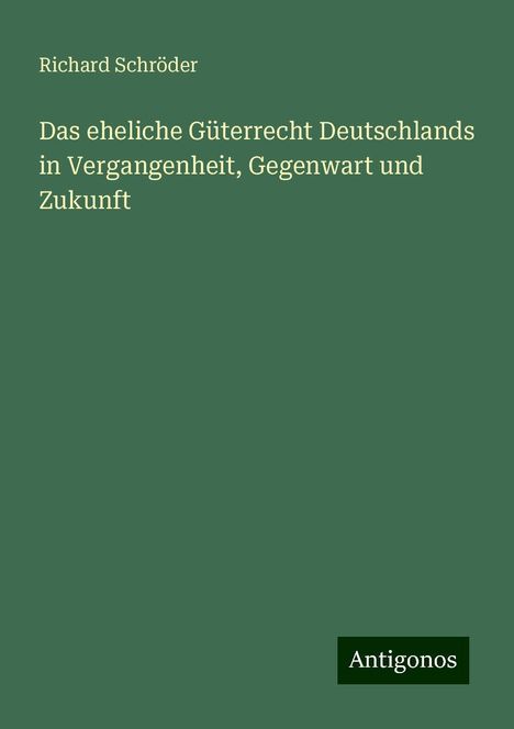 Richard Schröder: Das eheliche Güterrecht Deutschlands in Vergangenheit, Gegenwart und Zukunft, Buch