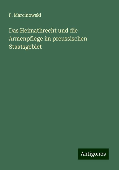 F. Marcinowski: Das Heimathrecht und die Armenpflege im preussischen Staatsgebiet, Buch