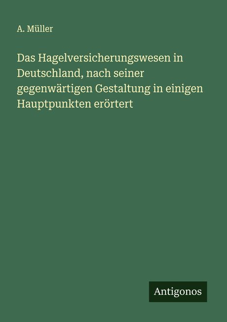 A. Müller: Das Hagelversicherungswesen in Deutschland, nach seiner gegenwärtigen Gestaltung in einigen Hauptpunkten erörtert, Buch