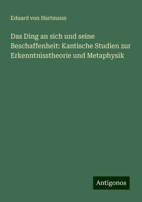 Eduard Von Hartmann: Das Ding an sich und seine Beschaffenheit: Kantische Studien zur Erkenntnisstheorie und Metaphysik, Buch