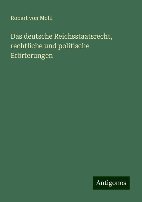 Robert Von Mohl: Das deutsche Reichsstaatsrecht, rechtliche und politische Erörterungen, Buch