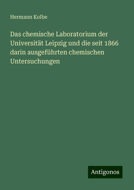 Hermann Kolbe: Das chemische Laboratorium der Universität Leipzig und die seit 1866 darin ausgeführten chemischen Untersuchungen, Buch