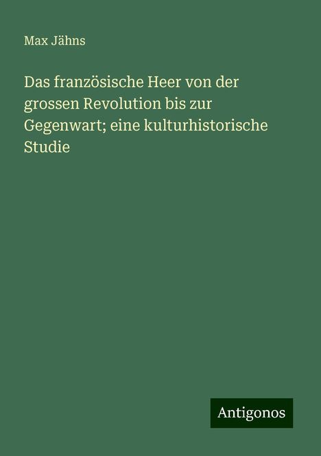 Max Jähns: Das französische Heer von der grossen Revolution bis zur Gegenwart; eine kulturhistorische Studie, Buch