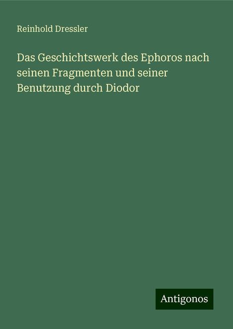 Reinhold Dressler: Das Geschichtswerk des Ephoros nach seinen Fragmenten und seiner Benutzung durch Diodor, Buch