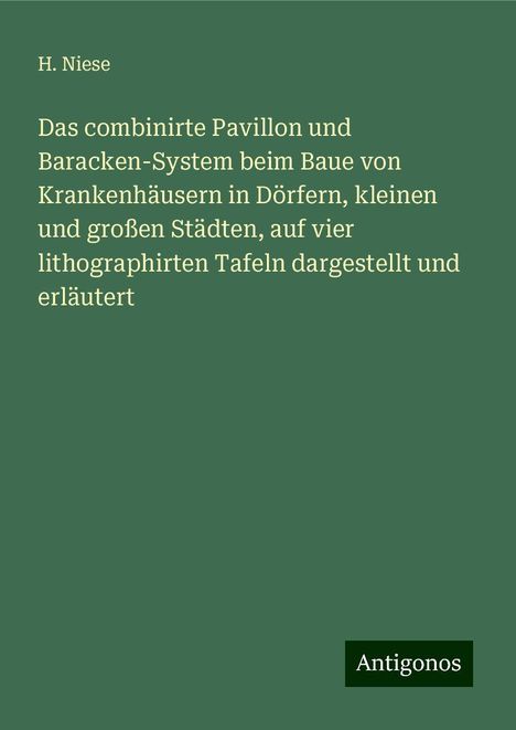 H. Niese: Das combinirte Pavillon und Baracken-System beim Baue von Krankenhäusern in Dörfern, kleinen und großen Städten, auf vier lithographirten Tafeln dargestellt und erläutert, Buch