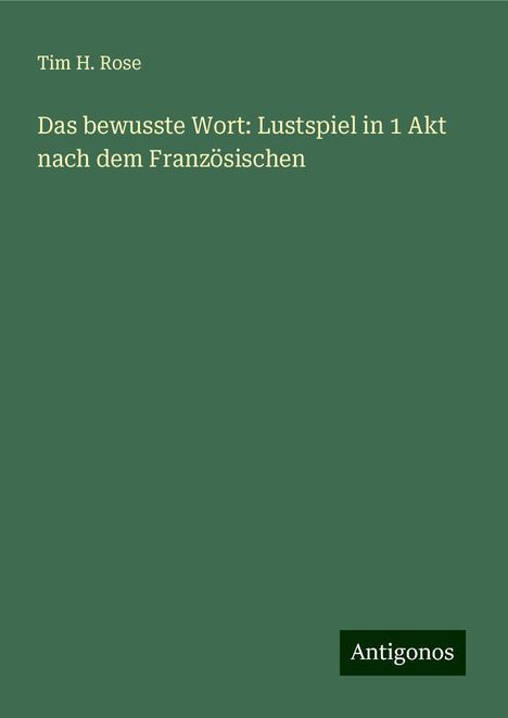 Tim H. Rose: Das bewusste Wort: Lustspiel in 1 Akt nach dem Französischen, Buch