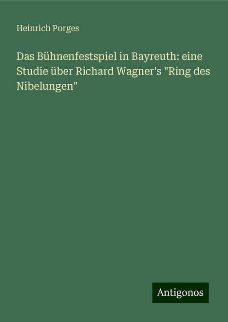 Heinrich Porges: Das Bühnenfestspiel in Bayreuth: eine Studie über Richard Wagner's "Ring des Nibelungen", Buch