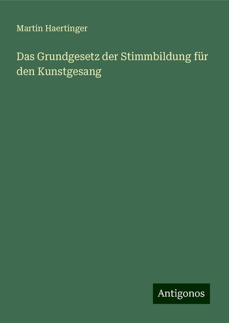 Martin Haertinger: Das Grundgesetz der Stimmbildung für den Kunstgesang, Buch