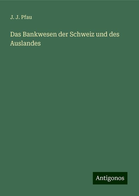 J. J. Pfau: Das Bankwesen der Schweiz und des Auslandes, Buch