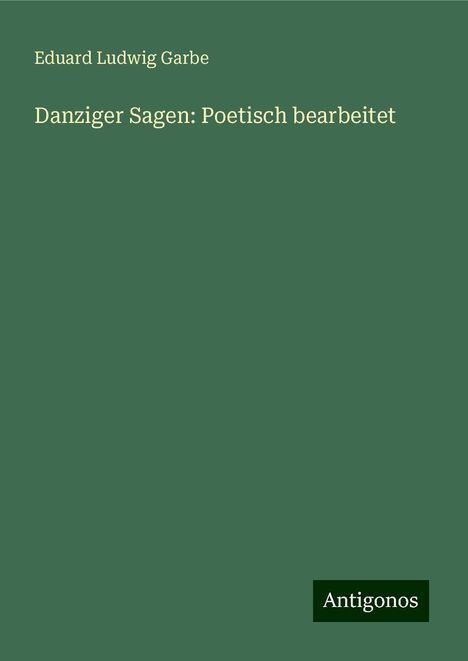 Eduard Ludwig Garbe: Danziger Sagen: Poetisch bearbeitet, Buch