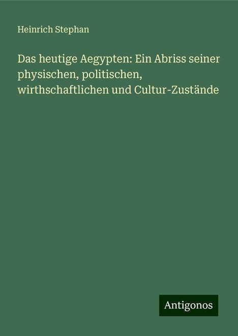 Heinrich Stephan: Das heutige Aegypten: Ein Abriss seiner physischen, politischen, wirthschaftlichen und Cultur-Zustände, Buch