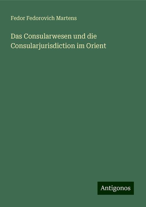 Fedor Fedorovich Martens: Das Consularwesen und die Consularjurisdiction im Orient, Buch