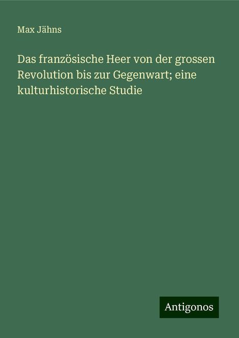 Max Jähns: Das französische Heer von der grossen Revolution bis zur Gegenwart; eine kulturhistorische Studie, Buch