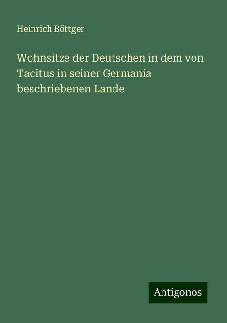 Heinrich Böttger: Wohnsitze der Deutschen in dem von Tacitus in seiner Germania beschriebenen Lande, Buch