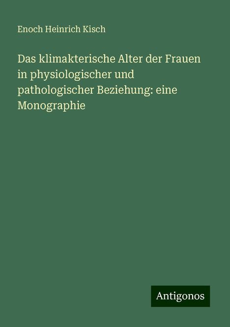 Enoch Heinrich Kisch: Das klimakterische Alter der Frauen in physiologischer und pathologischer Beziehung: eine Monographie, Buch