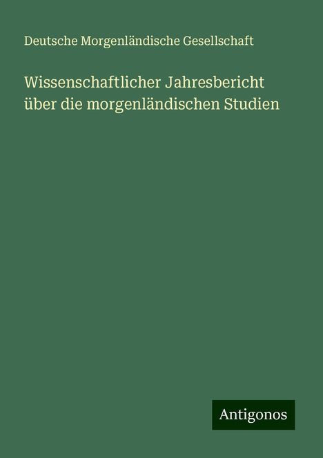 Deutsche Morgenländische Gesellschaft: Wissenschaftlicher Jahresbericht über die morgenländischen Studien, Buch