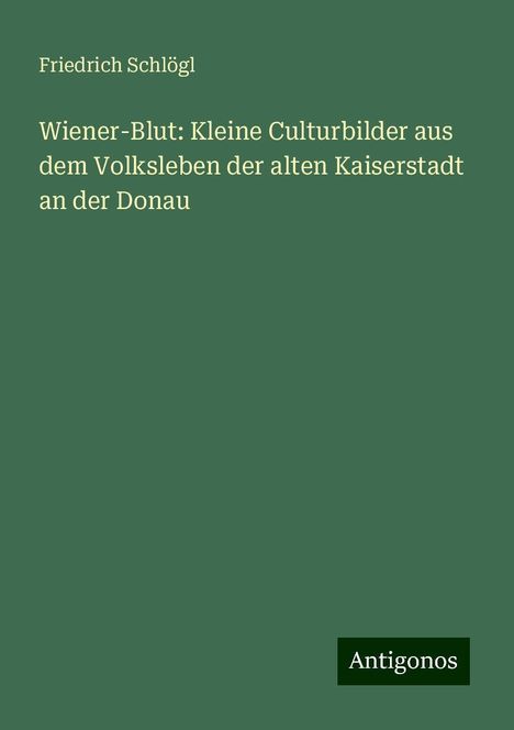 Friedrich Schlögl: Wiener-Blut: Kleine Culturbilder aus dem Volksleben der alten Kaiserstadt an der Donau, Buch