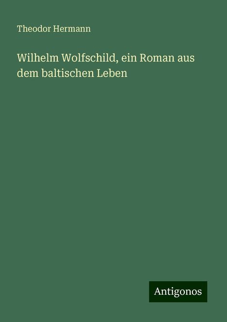 Theodor Hermann: Wilhelm Wolfschild, ein Roman aus dem baltischen Leben, Buch