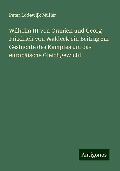 Peter Lodewijk Müller: Wilhelm III von Oranien und Georg Friedrich von Waldeck ein Beitrag zur Geshichte des Kampfes um das europäische Gleichgewicht, Buch