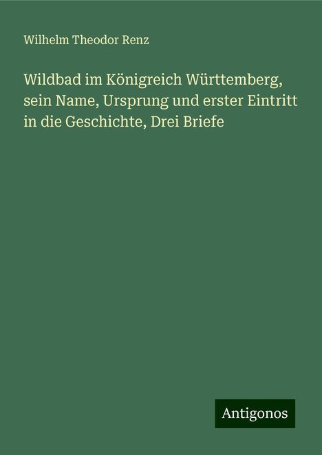 Wilhelm Theodor Renz: Wildbad im Königreich Württemberg, sein Name, Ursprung und erster Eintritt in die Geschichte, Drei Briefe, Buch