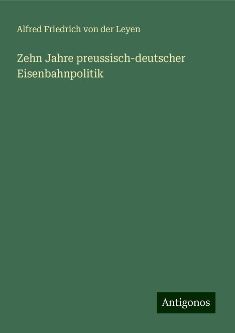 Alfred Friedrich von der Leyen: Zehn Jahre preussisch-deutscher Eisenbahnpolitik, Buch