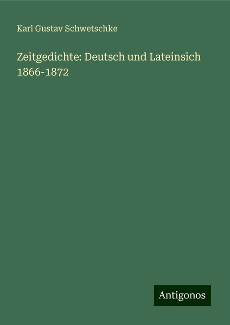 Karl Gustav Schwetschke: Zeitgedichte: Deutsch und Lateinsich 1866-1872, Buch