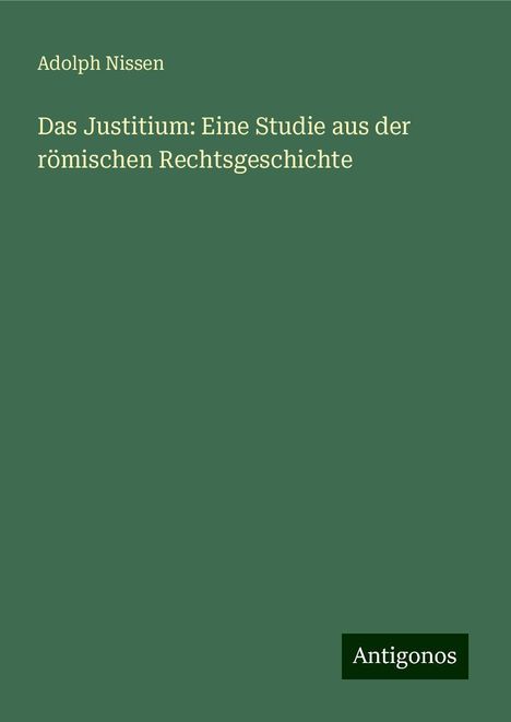 Adolph Nissen: Das Justitium: Eine Studie aus der römischen Rechtsgeschichte, Buch