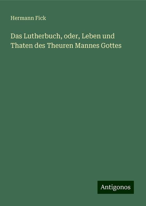 Hermann Fick: Das Lutherbuch, oder, Leben und Thaten des Theuren Mannes Gottes, Buch