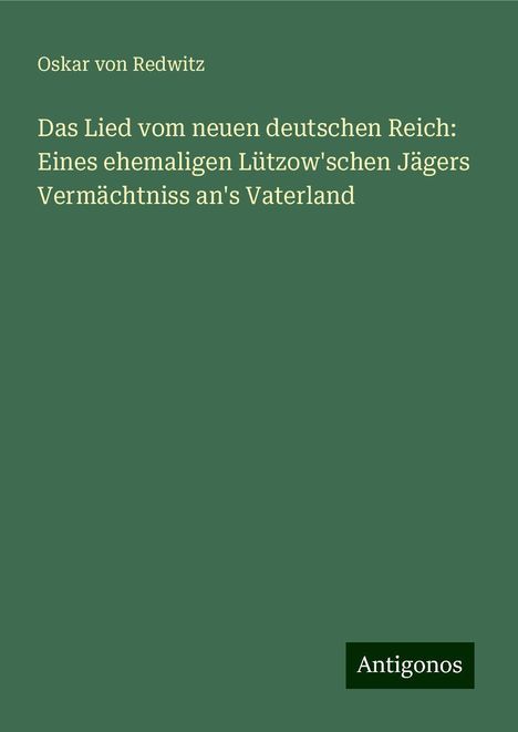 Oskar Von Redwitz: Das Lied vom neuen deutschen Reich: Eines ehemaligen Lützow'schen Jägers Vermächtniss an's Vaterland, Buch