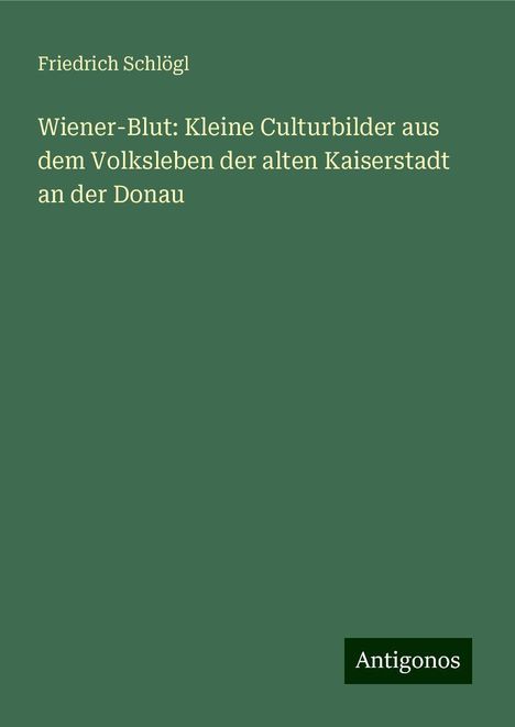 Friedrich Schlögl: Wiener-Blut: Kleine Culturbilder aus dem Volksleben der alten Kaiserstadt an der Donau, Buch