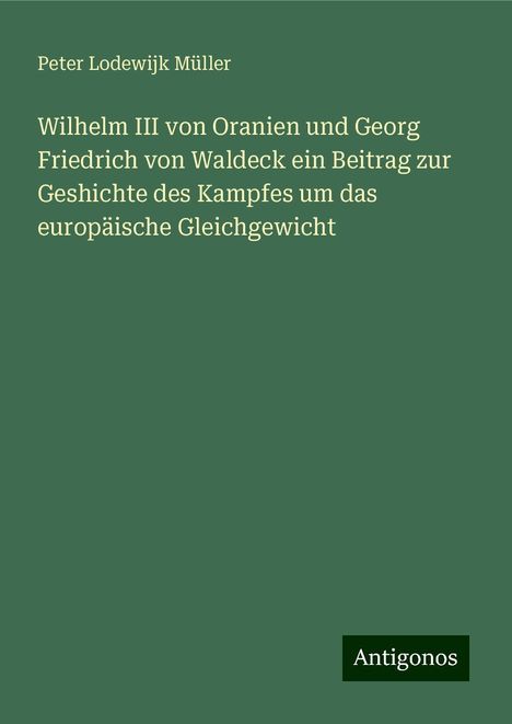 Peter Lodewijk Müller: Wilhelm III von Oranien und Georg Friedrich von Waldeck ein Beitrag zur Geshichte des Kampfes um das europäische Gleichgewicht, Buch