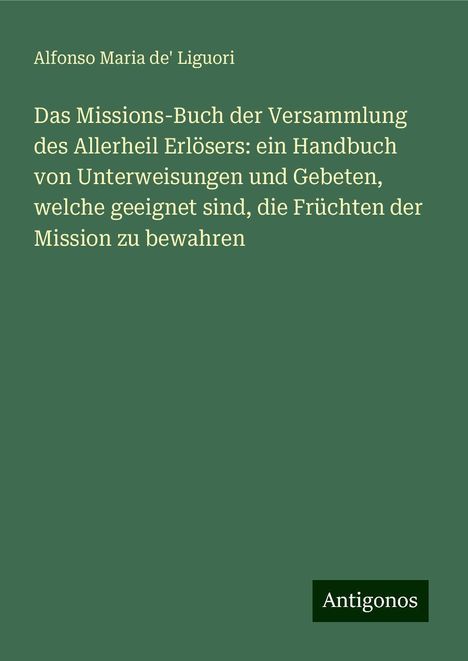 Alfonso Maria De' Liguori: Das Missions-Buch der Versammlung des Allerheil Erlösers: ein Handbuch von Unterweisungen und Gebeten, welche geeignet sind, die Früchten der Mission zu bewahren, Buch