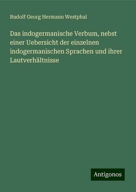 Rudolf Georg Hermann Westphal: Das indogermanische Verbum, nebst einer Uebersicht der einzelnen indogermanischen Sprachen und ihrer Lautverhältnisse, Buch