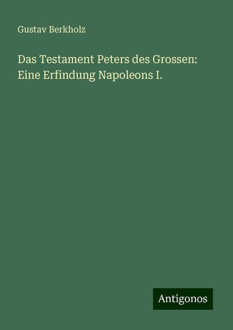 Gustav Berkholz: Das Testament Peters des Grossen: Eine Erfindung Napoleons I., Buch