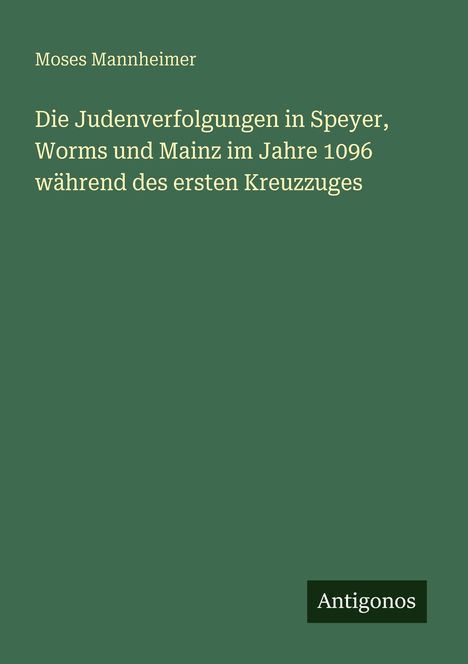 Text: "Die Judenverfolgungen in Speyer, Worms und Mainz im Jahre 1096 während des ersten Kreuzzuges."  
Grünes Buchcover, unten rechts "Antigonos".