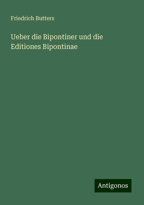 Friedrich Butters: Ueber die Bipontiner und die Editiones Bipontinae, Buch