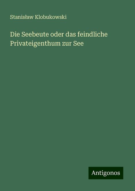 Stanis¿aw Klobukowski: Die Seebeute oder das feindliche Privateigenthum zur See, Buch