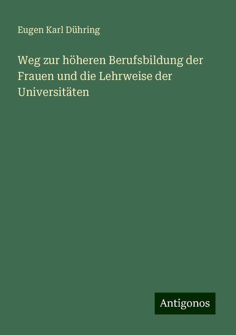 Eugen Karl Dühring: Weg zur höheren Berufsbildung der Frauen und die Lehrweise der Universitäten, Buch