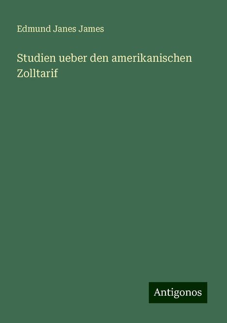 Edmund Janes James: Studien ueber den amerikanischen Zolltarif, Buch