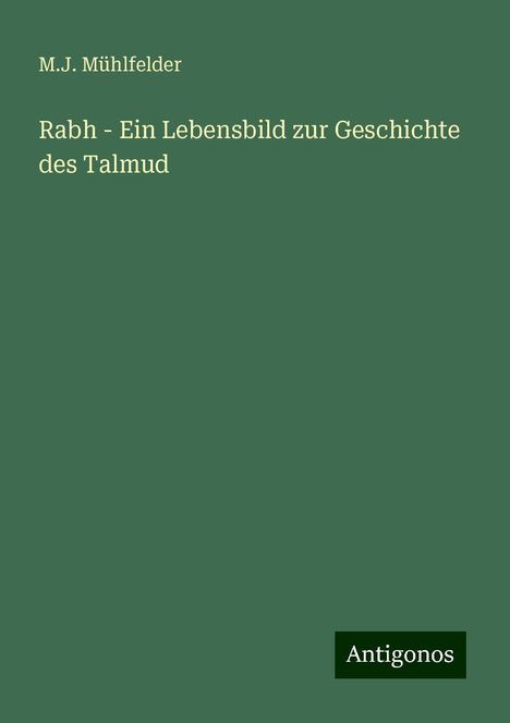 M. J. Mühlfelder: Rabh - Ein Lebensbild zur Geschichte des Talmud, Buch