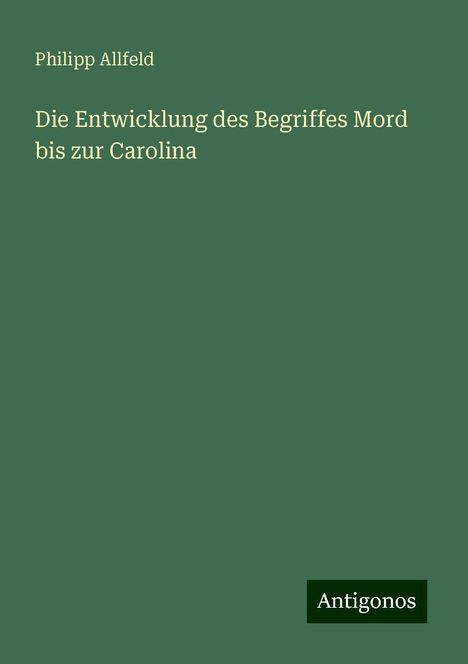 Philipp Allfeld: Die Entwicklung des Begriffes Mord bis zur Carolina, Buch