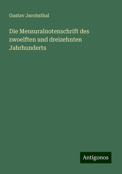 Gustav Jacobsthal: Die Mensuralnotenschrift des zwoelften und dreizehnten Jahrhunderts, Buch