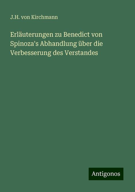 J. H. Von Kirchmann: Erläuterungen zu Benedict von Spinoza's Abhandlung über die Verbesserung des Verstandes, Buch