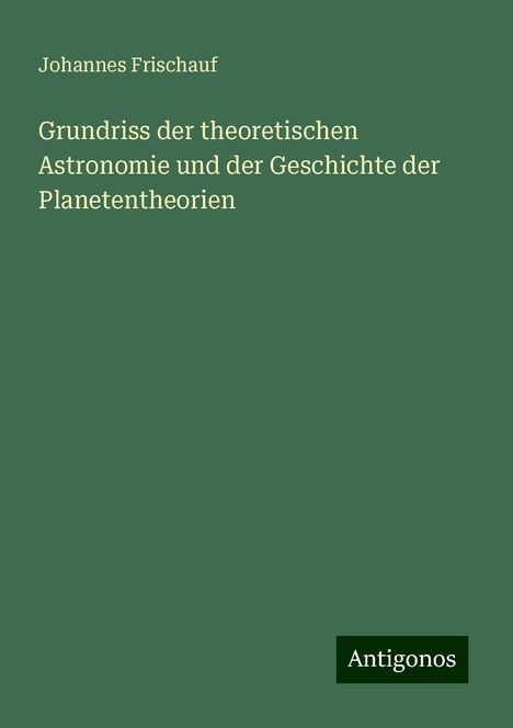 Johannes Frischauf: Grundriss der theoretischen Astronomie und der Geschichte der Planetentheorien, Buch