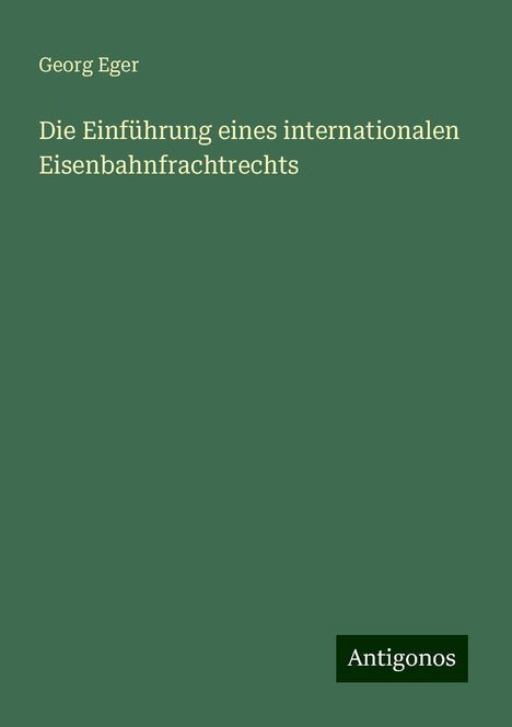 Georg Eger: Die Einführung eines internationalen Eisenbahnfrachtrechts, Buch