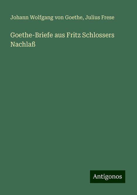 Johann Wolfgang von Goethe: Goethe-Briefe aus Fritz Schlossers Nachlaß, Buch